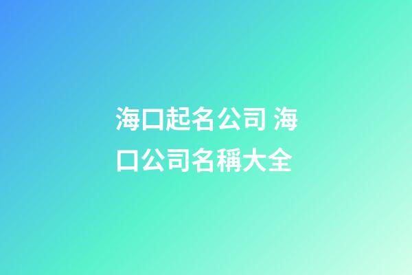 海口起名公司 海口公司名稱大全-第1張-公司起名-玄機(jī)派